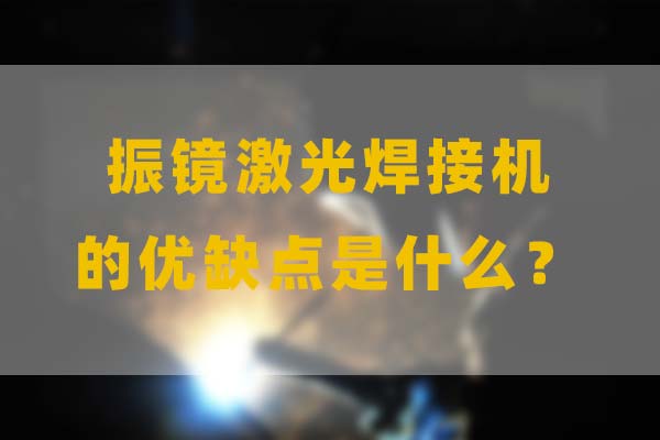 為什么要選擇振鏡激光焊接，他的優(yōu)缺點是什么？(圖1)