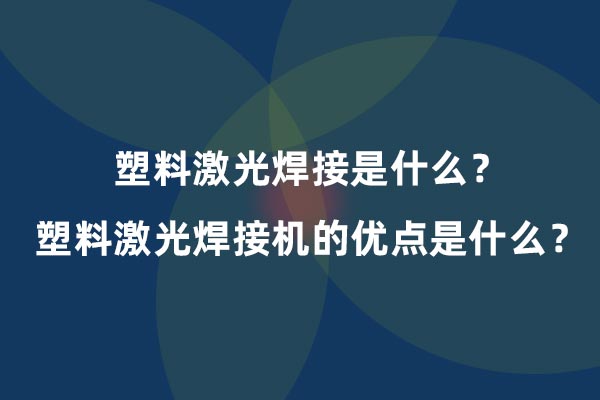塑料激光焊接是什么？塑料激光焊接機(jī)的優(yōu)點(diǎn)是什么？(圖1)